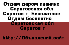 Отдам даром пианино - Саратовская обл., Саратов г. Бесплатное » Отдам бесплатно   . Саратовская обл.,Саратов г.